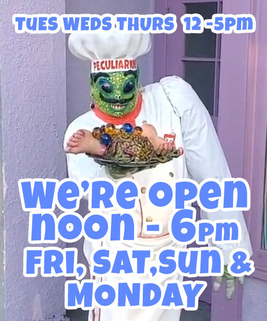 We're open 12 to 6pm Fri, Sat, Sun Mon. 12 to 5pm Tues, Weds, Thursday